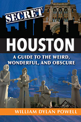 Secret Houston: A Guide to the Weird Wonderful and Obscure