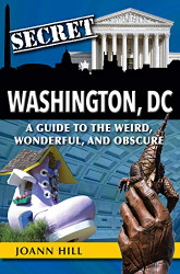 Secret Washington DC: A Guide to the Weird Wonderful and Obscure
