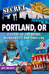 Secret Portland: A Guide to the Weird Wonderful and Obscure
