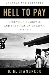Hell to Pay: Operation DOWNFALL and the Invasion of Japan 1945-1947