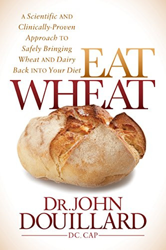 Eat Wheat: A Scientific and Clinically-Proven Approach to Safely