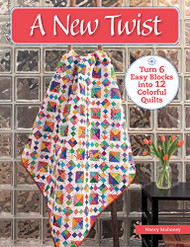 New Twist: Turn 6 Easy Blocks into 12 Colorful Quilts
