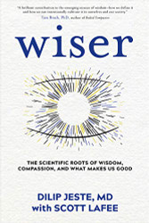 Wiser: The Scientific Roots of Wisdom Compassion and What Makes Us