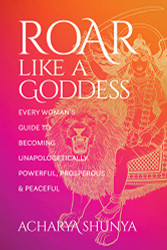 Roar Like a Goddess: Every Woman's Guide to Becoming Unapologetically