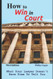 How To Win In Court: What Your Lawyer Doesn't Have Time To Tell You