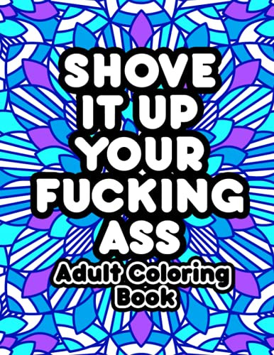 Shove It Up Your Fucking Ass Adult Coloring Book