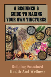 Beginner's Guide To Making Your Own Tinctures