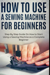 How to Use a Sewing Machine for Beginners