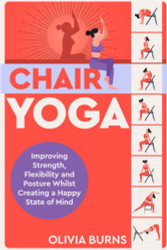 Chair Yoga: Improving Strength Flexibility and Posture Whilst