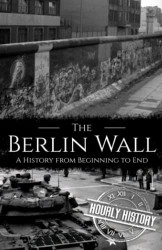 Berlin Wall: A History from Beginning to End