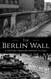 Berlin Wall: A History from Beginning to End Berlin Wall: A History from Beginning to End
