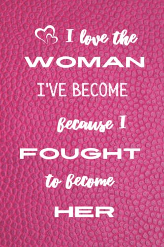 I Love the Woman I've Become Because I've Become Her