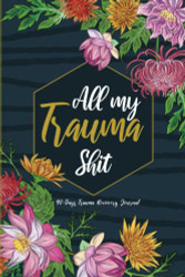 All My Trauma Shit: 90 Days Trauma Recovery Journal for Women