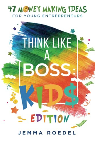 Think Like a Boss: Kids Edition: 47 Money Making Ideas for Young