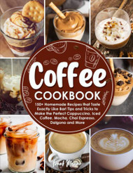 Coffee Cookbook: 150+ Homemade Recipes that Taste Exactly Like Bar!