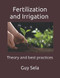 Fertilization and Irrigation - Theory and Best Practices