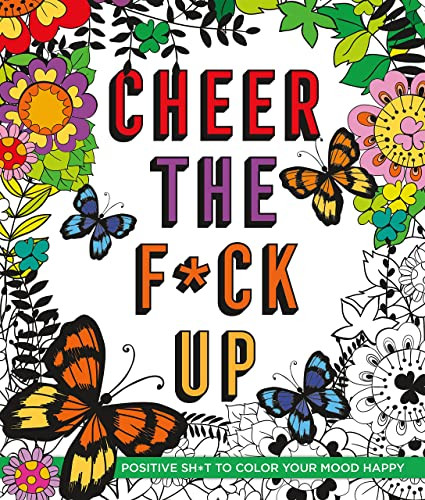 Cheer the F*ck Up: Positive Sh*t to Color Your Mood Happy