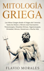 Mitologia Griega: Los Mitos Griegos desde el Origen del Universo hasta