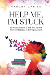 Help Me I'm Stuck: Six Proven Methods to Shift Your Mindset From