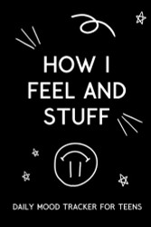 How I Feel and Stuff: Daily Mood Tracker for Teens: Daily Journal