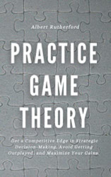 Practice Game Theory: Get a Competitive Edge in Strategic