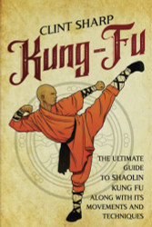 Kung-Fu: The Ultimate Guide to Shaolin Kung Fu Along with Its