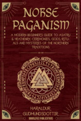 Norse Paganism: A Modern Beginner's Guide to Asatru & Heathenry