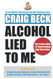 Alcohol Lied to Me: The Intelligent Way to Escape Alcohol Addiction
