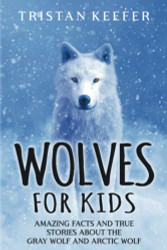 Wolves for Kids: Amazing Facts and True Stories about the Gray Wolf