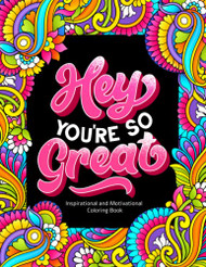 Hey You're So Great: Inspirational and Motivational Coloring Book.