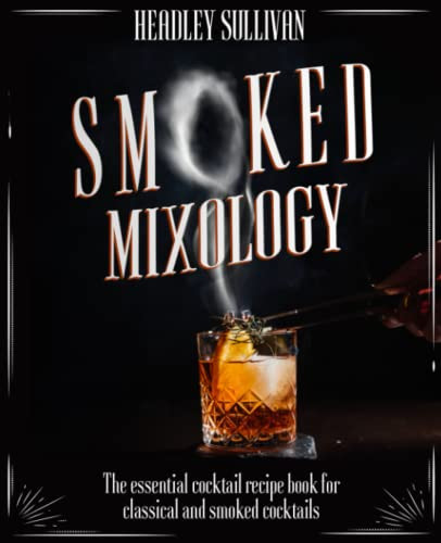 Smoked Mixology: The Essential Cocktail Recipes Book for Classical