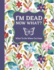 I'm Dead Now What Planner: What To Do When I'm Gone Book