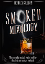 Smoked Mixology: The Essential Cocktail Recipes Book for Classical