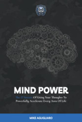 Mind Power: The 17 Secrets Of Using Your Thoughts To Powerfully