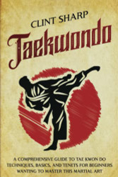 Taekwondo: A Comprehensive Guide to Tae Kwon Do Techniques Basics
