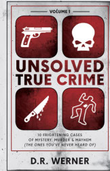 Unsolved True Crime: 10 Frightening Cases of Mystery Murder Volume 1