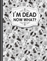 I'm Dead Now What?: Things My Loved Ones Need To Know When I'm Gone