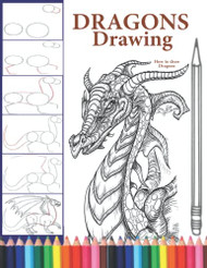 How to Draw Dragons: The Step-by-Step Way to Draw Dragons Learn How