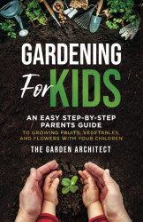 Gardening for Kids: An Easy Step-by-Step Parents Guide to Growing