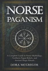 Norse Paganism: A Complete Guide to Norse Mythology Northern Pagan