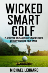 Wicked Smart Golf: Play Better Golf and Shoot Lower Scores Without