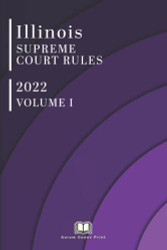 Illinois Supreme Court Rules 2022 (Volume 1 of 2)