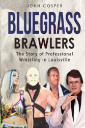 Bluegrass Brawlers: The Story of Professional Wrestling in Louisville