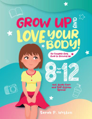 Grow Up and Love Your Body! The Complete Girls - Guide to Growing Up