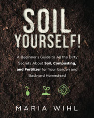 Soil Yourself! A Beginner's Guide to All the Dirty Secrets About Soil