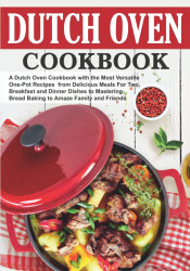 Dutch Oven Cookbook: The Most Versatile One-Pot Recipes from Delicious