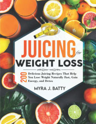 Juicing for Weight Loss: 200 Delicious Juicing Recipes