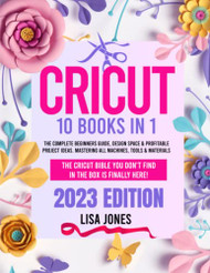 CRICUT: 10 BOOKS IN 1: The Complete Beginners Guide Design Space