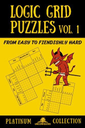Logic Grid Puzzles Volume 1: From Easy to Fiendishly Hard - Logic
