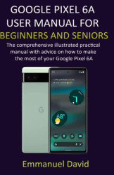 GOOGLE PIXEL 6A USER MANUAL FOR BEGINNERS AND SENIORS